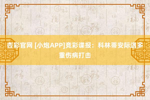杏彩官网 [小炮APP]竞彩谍报：科林蒂安际遇多重伤病打击