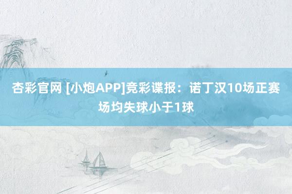 杏彩官网 [小炮APP]竞彩谍报：诺丁汉10场正赛场均失球小于1球
