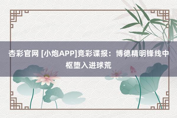 杏彩官网 [小炮APP]竞彩谍报：博德精明锋线中枢堕入进球荒