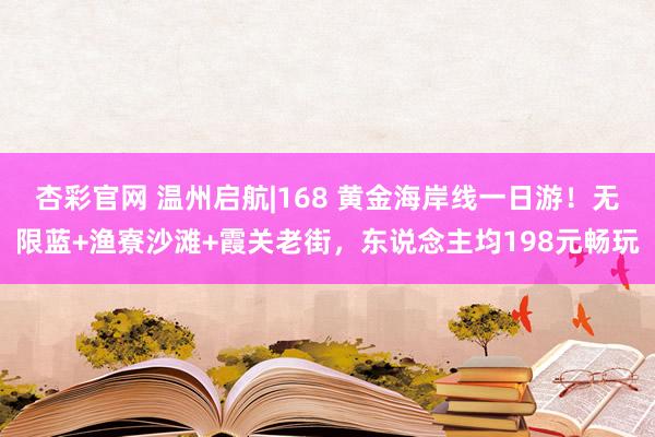 杏彩官网 温州启航|168 黄金海岸线一日游！无限蓝+渔寮沙滩+霞关老街，东说念主均198元畅玩