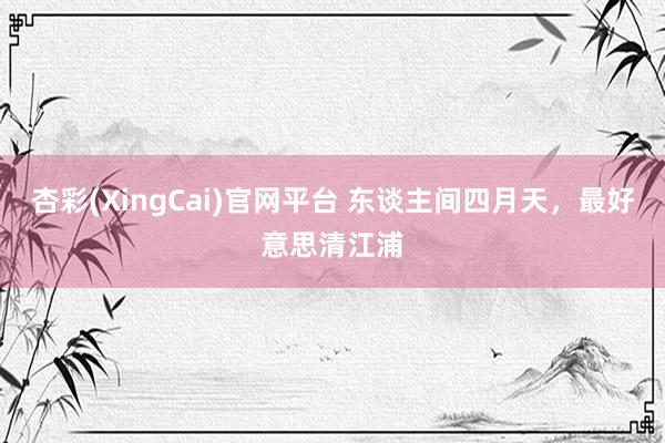 杏彩(XingCai)官网平台 东谈主间四月天，最好意思清江浦