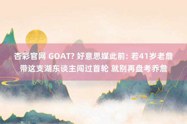 杏彩官网 GOAT? 好意思媒此前: 若41岁老詹带这支湖东谈主闯过首轮 就别再盘考乔詹