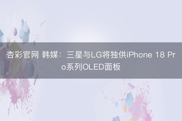 杏彩官网 韩媒：三星与LG将独供iPhone 18 Pro系列OLED面板