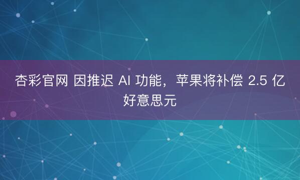 杏彩官网 因推迟 AI 功能，苹果将补偿 2.5 亿好意思元